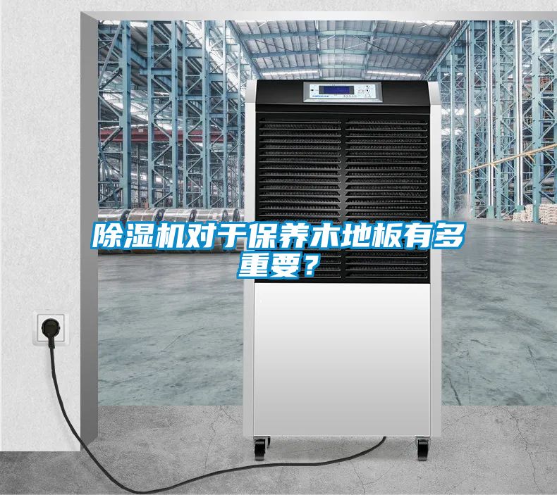 除濕機(jī)對(duì)于保養(yǎng)木地板有多重要？
