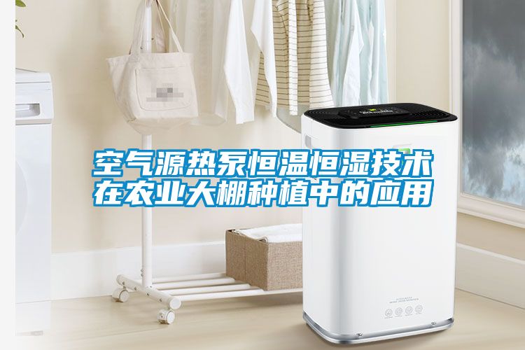 空氣源熱泵恒溫恒濕技術(shù)在農(nóng)業(yè)大棚種植中的應(yīng)用