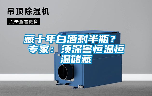 藏十年白酒剩半瓶？ 專家：須深窖恒溫恒濕儲藏