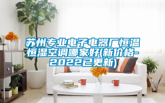 蘇州專業(yè)電子電器廠恒溫恒濕空調(diào)哪家好(新價(jià)格-2022已更新)