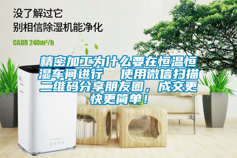 精密加工為什么要在恒溫恒濕車間進行  使用微信掃描二維碼分享朋友圈，成交更快更簡單！