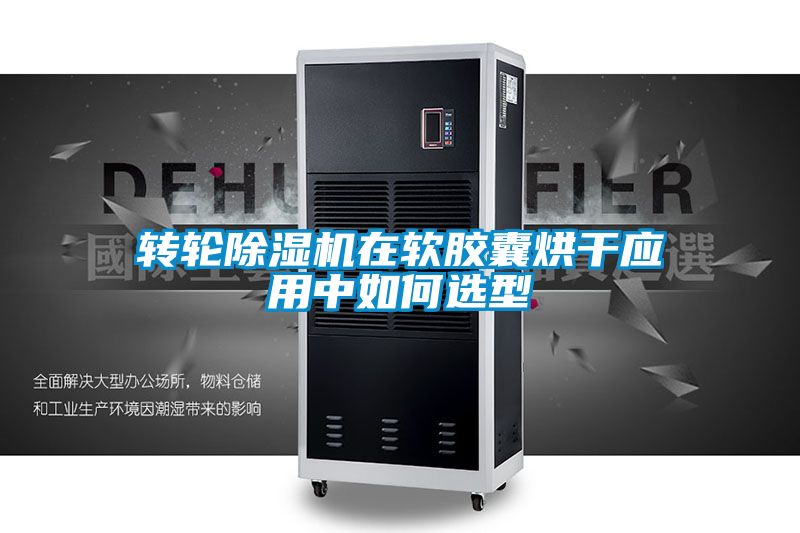 轉(zhuǎn)輪除濕機(jī)在軟膠囊烘干應(yīng)用中如何選型