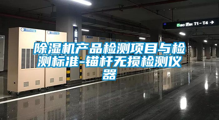 除濕機(jī)產(chǎn)品檢測(cè)項(xiàng)目與檢測(cè)標(biāo)準(zhǔn)-錨桿無損檢測(cè)儀器