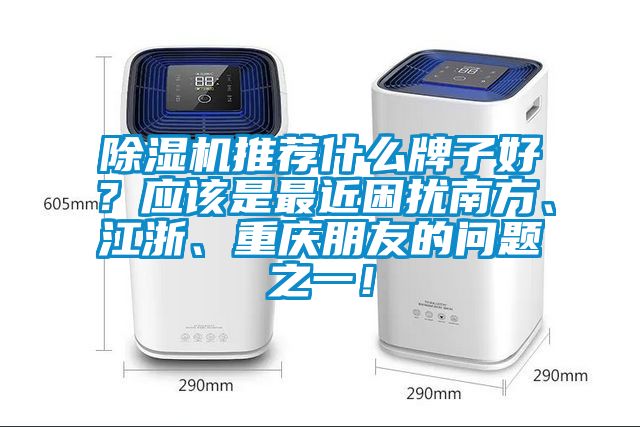 除濕機推薦什么牌子好？應該是最近困擾南方、江浙、重慶朋友的問題之一！
