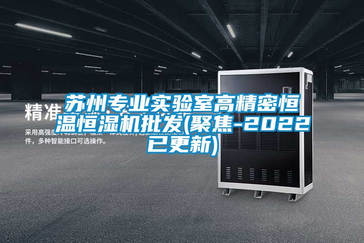 蘇州專業(yè)實(shí)驗(yàn)室高精密恒溫恒濕機(jī)批發(fā)(聚焦-2022已更新)