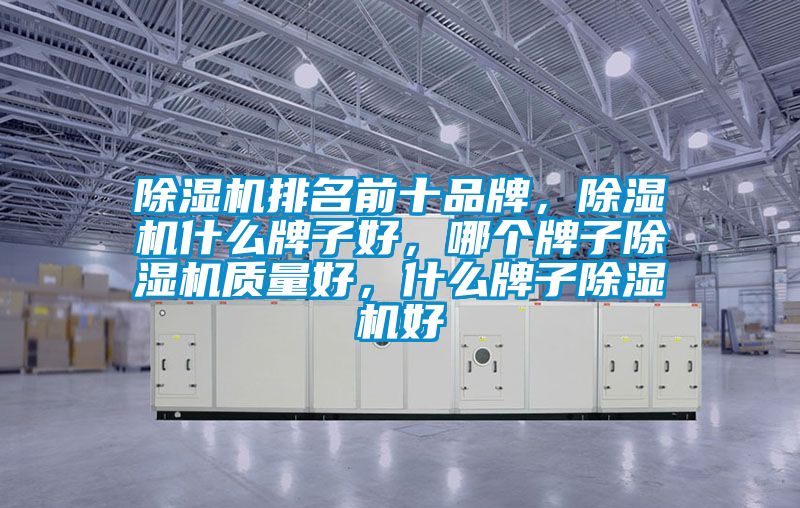 除濕機(jī)排名前十品牌，除濕機(jī)什么牌子好，哪個(gè)牌子除濕機(jī)質(zhì)量好，什么牌子除濕機(jī)好