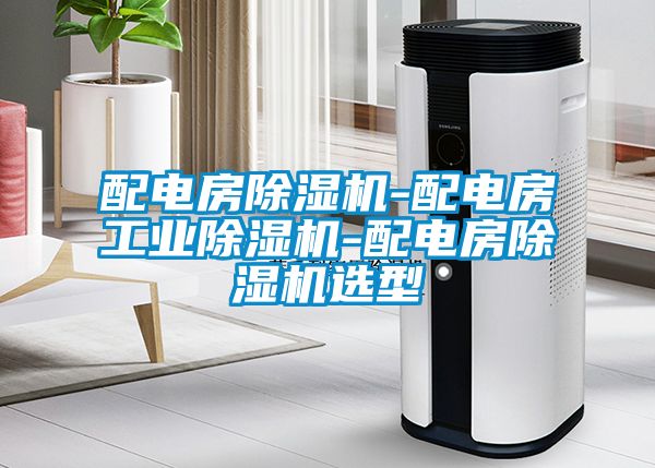 配電房除濕機-配電房工業(yè)除濕機-配電房除濕機選型