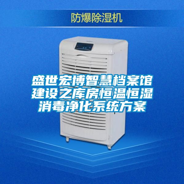 盛世宏博智慧檔案館建設之庫房恒溫恒濕消毒凈化系統(tǒng)方案