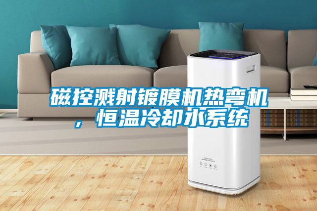 磁控濺射鍍膜機(jī)熱彎機(jī)，恒溫冷卻水系統(tǒng)