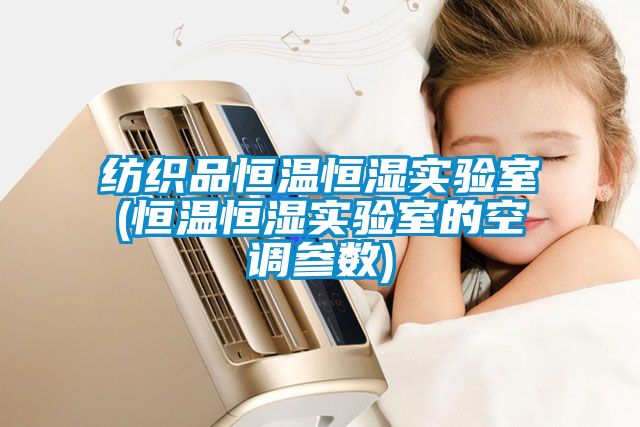 紡織品恒溫恒濕實驗室(恒溫恒濕實驗室的空調(diào)參數(shù))