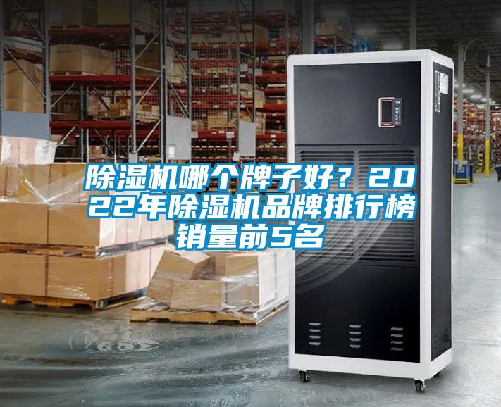 除濕機(jī)哪個(gè)牌子好？2022年除濕機(jī)品牌排行榜銷(xiāo)量前5名
