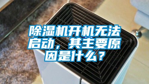 除濕機(jī)開機(jī)無法啟動(dòng)，其主要原因是什么？