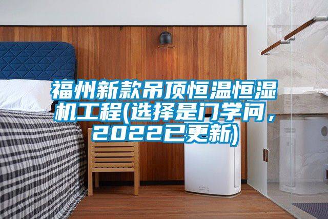 福州新款吊頂恒溫恒濕機工程(選擇是門學問，2022已更新)