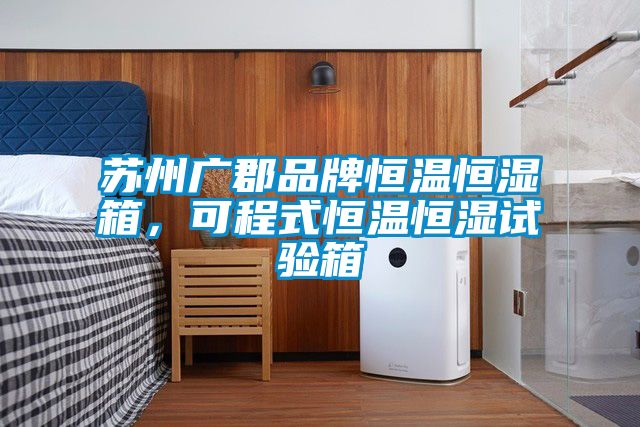 蘇州廣郡品牌恒溫恒濕箱，可程式恒溫恒濕試驗(yàn)箱