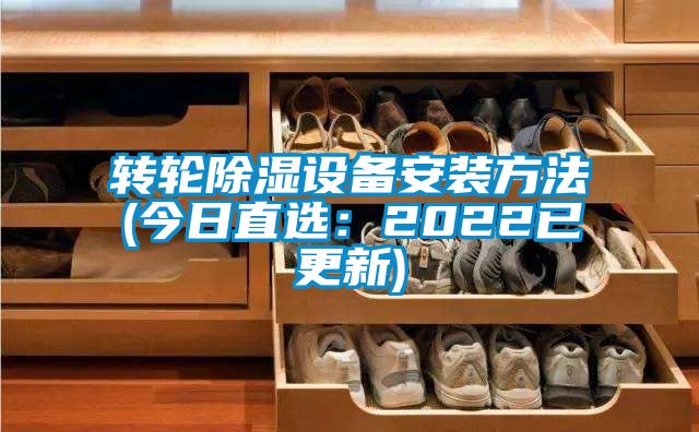 轉(zhuǎn)輪除濕設備安裝方法(今日直選：2022已更新)