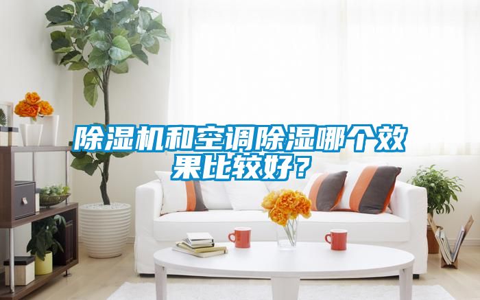 除濕機(jī)和空調(diào)除濕哪個(gè)效果比較好？