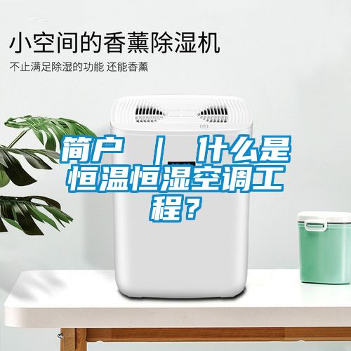 簡戶 ｜ 什么是恒溫恒濕空調(diào)工程？