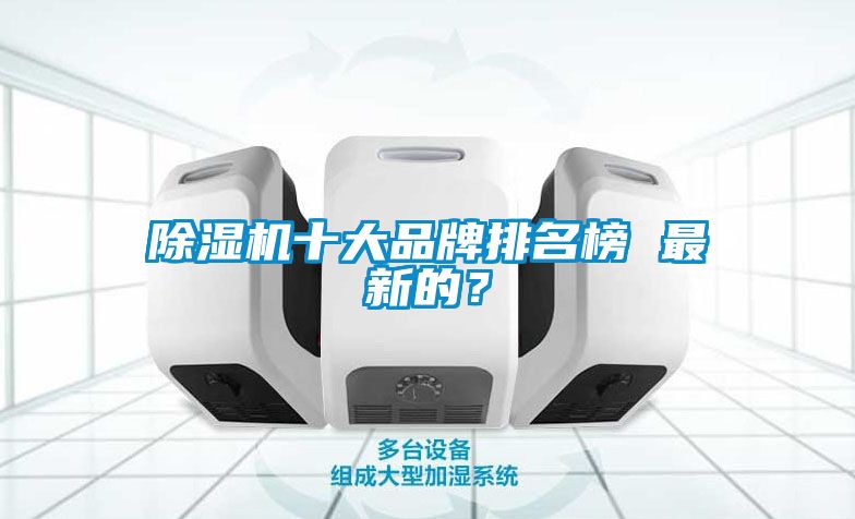 除濕機(jī)十大品牌排名榜 最新的？
