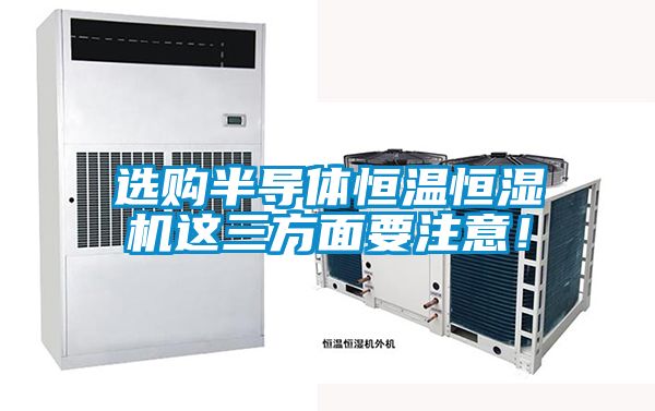 選購半導(dǎo)體恒溫恒濕機這三方面要注意！
