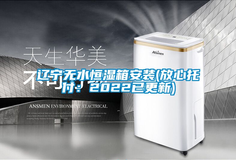 遼寧無水恒濕箱安裝(放心托付：2022已更新)