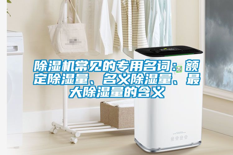 除濕機(jī)常見的專用名詞：額定除濕量、名義除濕量、最大除濕量的含義