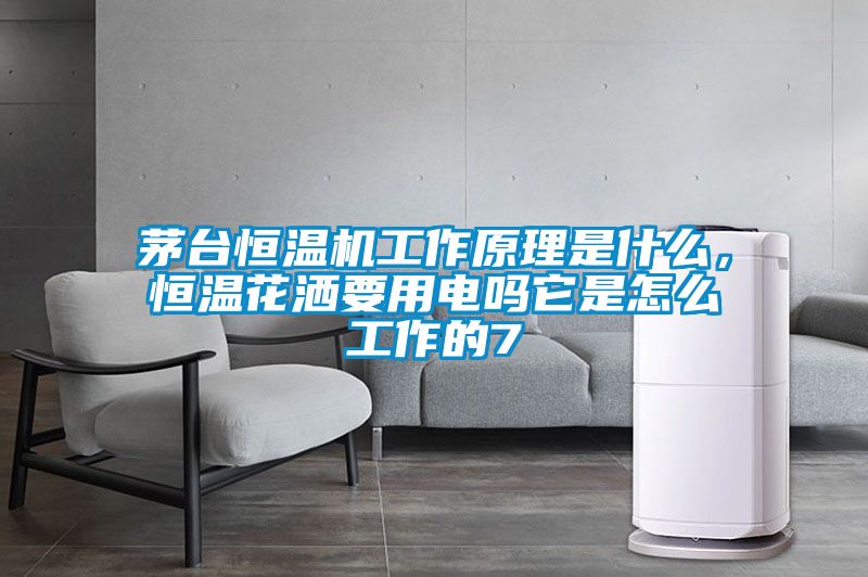 茅臺(tái)恒溫機(jī)工作原理是什么，恒溫花灑要用電嗎它是怎么工作的7