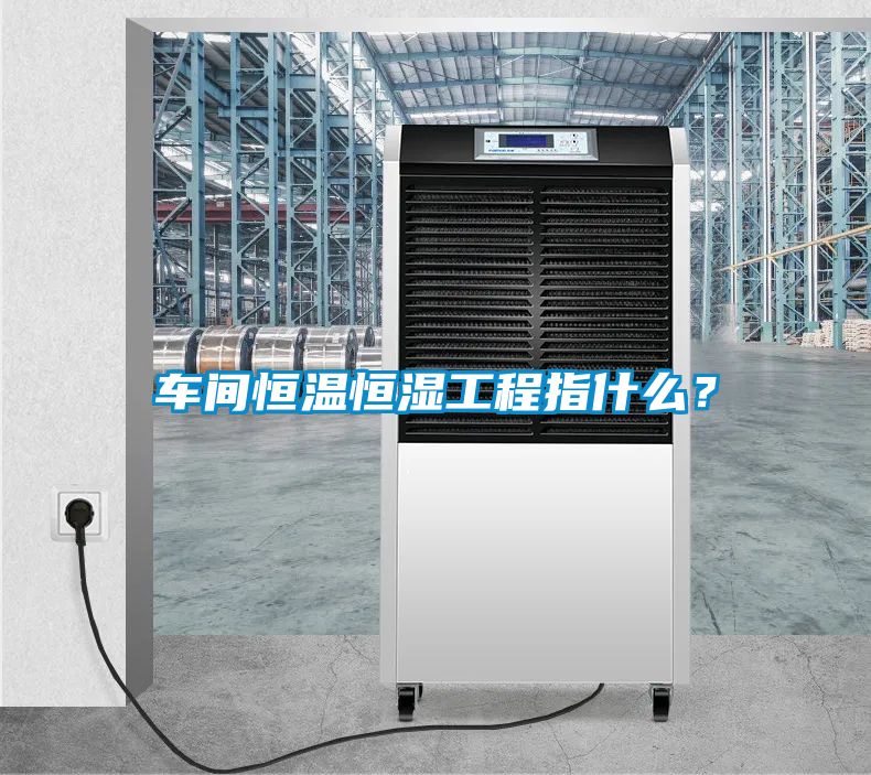 車間恒溫恒濕工程指什么？