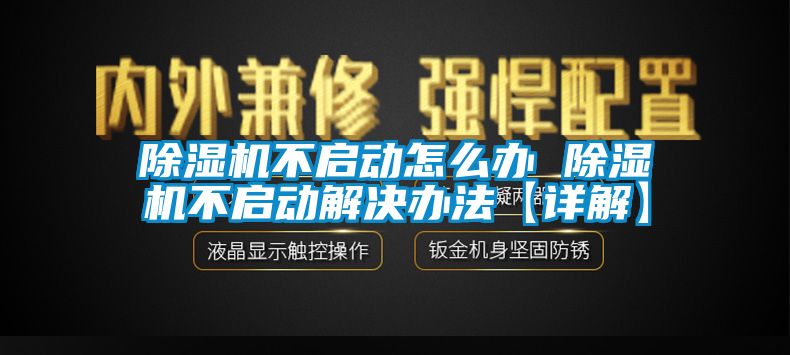 除濕機(jī)不啟動怎么辦 除濕機(jī)不啟動解決辦法【詳解】