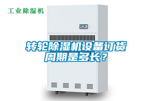 轉(zhuǎn)輪除濕機(jī)設(shè)備訂貨周期是多長(zhǎng)？