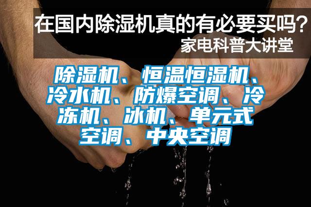 除濕機、恒溫恒濕機、冷水機、防爆空調、冷凍機、冰機、單元式空調、中央空調