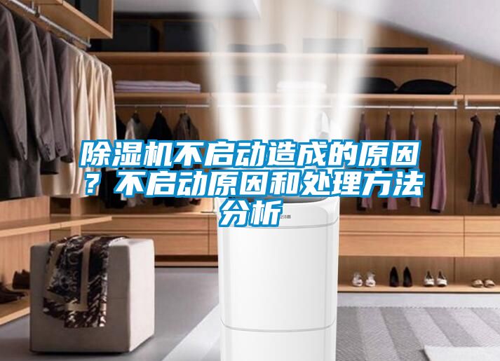 除濕機(jī)不啟動造成的原因？不啟動原因和處理方法分析