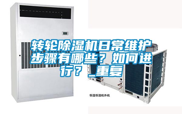 轉(zhuǎn)輪除濕機(jī)日常維護(hù)步驟有哪些？如何進(jìn)行？_重復(fù)