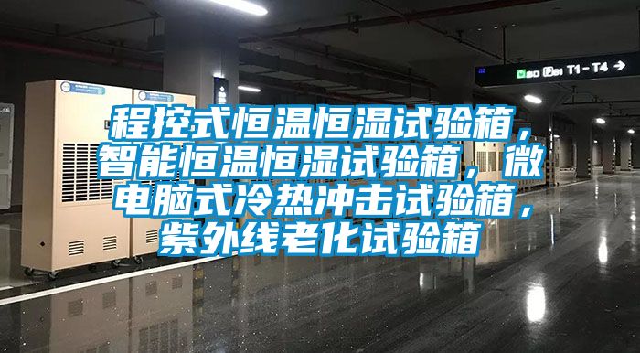 程控式恒溫恒濕試驗(yàn)箱，智能恒溫恒濕試驗(yàn)箱，微電腦式冷熱沖擊試驗(yàn)箱，紫外線老化試驗(yàn)箱