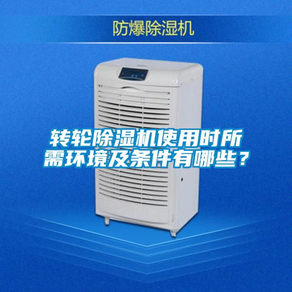 轉(zhuǎn)輪除濕機(jī)使用時所需環(huán)境及條件有哪些？