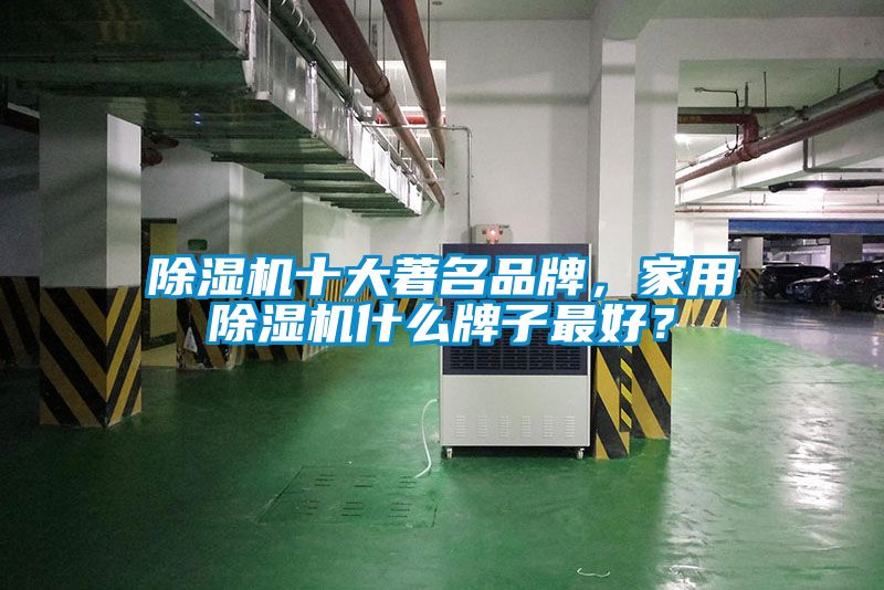除濕機十大著名品牌，家用除濕機什么牌子最好？