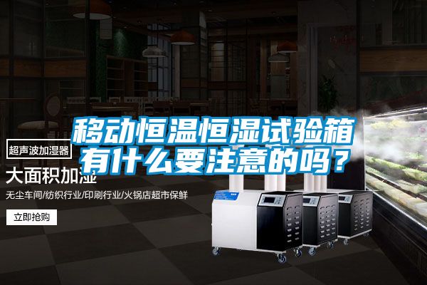 移動(dòng)恒溫恒濕試驗(yàn)箱有什么要注意的嗎？
