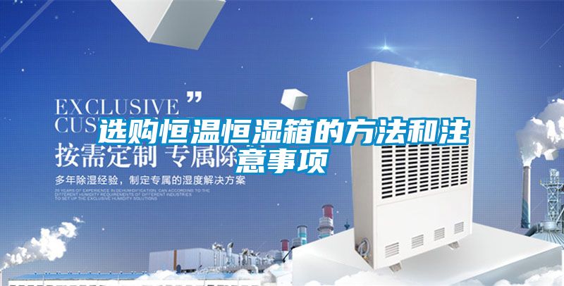 選購(gòu)恒溫恒濕箱的方法和注意事項(xiàng)