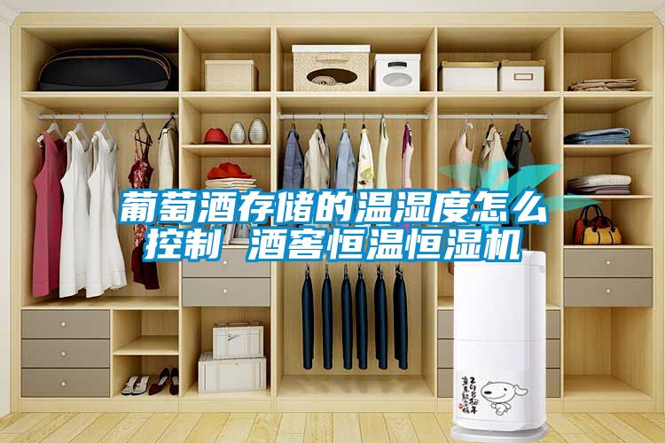 葡萄酒存儲的溫濕度怎么控制 酒窖恒溫恒濕機