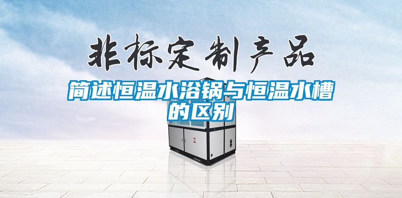 簡述恒溫水浴鍋與恒溫水槽的區(qū)別