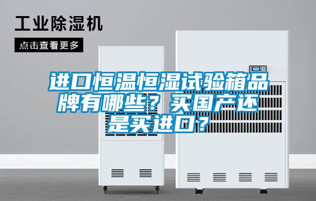 進(jìn)口恒溫恒濕試驗(yàn)箱品牌有哪些？買國(guó)產(chǎn)還是買進(jìn)口？