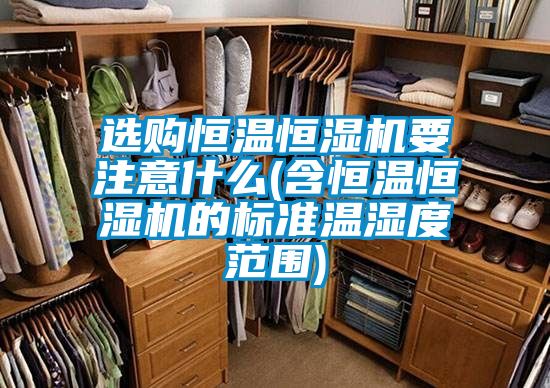 選購(gòu)恒溫恒濕機(jī)要注意什么(含恒溫恒濕機(jī)的標(biāo)準(zhǔn)溫濕度范圍)