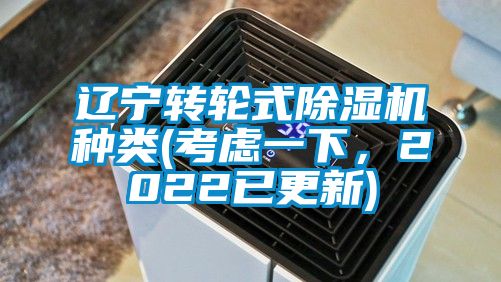 遼寧轉(zhuǎn)輪式除濕機(jī)種類(考慮一下，2022已更新)