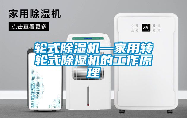 輪式除濕機—家用轉(zhuǎn)輪式除濕機的工作原理