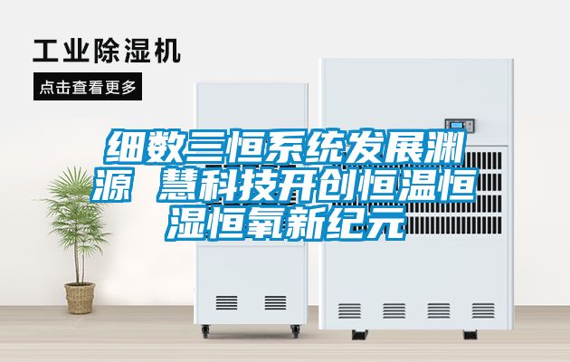 細(xì)數(shù)三恒系統(tǒng)發(fā)展淵源 慧科技開(kāi)創(chuàng)恒溫恒濕恒氧新紀(jì)元