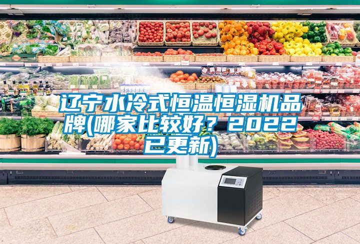 遼寧水冷式恒溫恒濕機(jī)品牌(哪家比較好？2022已更新)