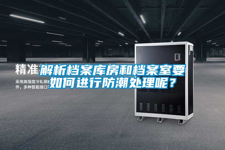 解析檔案庫(kù)房和檔案室要如何進(jìn)行防潮處理呢？