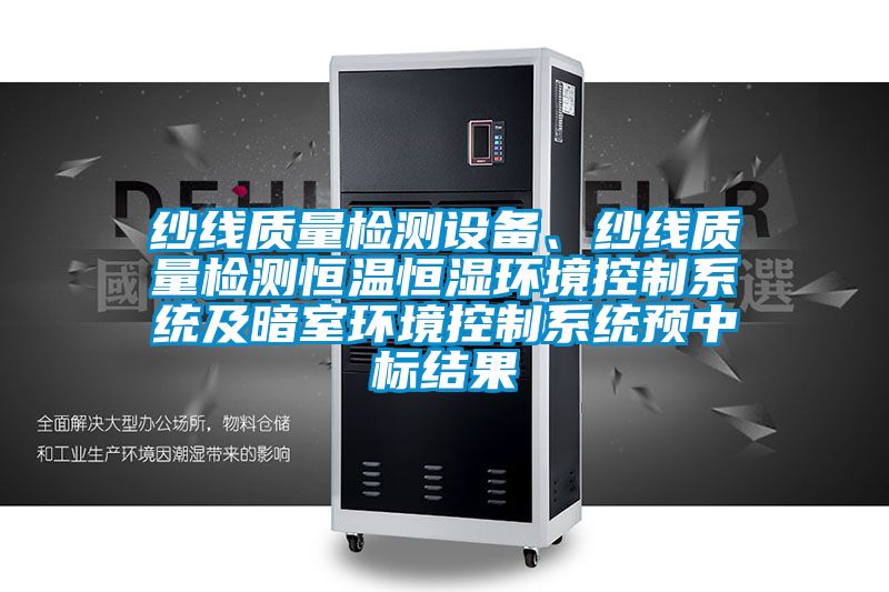 紗線質(zhì)量檢測設(shè)備、紗線質(zhì)量檢測恒溫恒濕環(huán)境控制系統(tǒng)及暗室環(huán)境控制系統(tǒng)預(yù)中標(biāo)結(jié)果