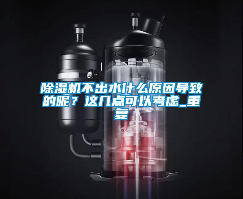 除濕機不出水什么原因導致的呢？這幾點可以考慮_重復
