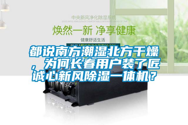 都說南方潮濕北方干燥，為何長春用戶裝了匠誠心新風(fēng)除濕一體機(jī)？