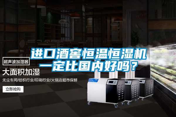 進(jìn)口酒窖恒溫恒濕機(jī)一定比國(guó)內(nèi)好嗎？